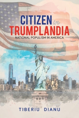 Citizen in Trumplandia: National Populism in America by Dianu, Tiberiu