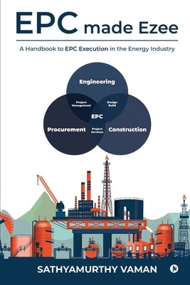EPC made Ezee: A Handbook to EPC Execution in the Energy Industry by Sathyamurthy Vaman