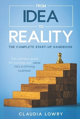 From Idea to Reality: The Complete Startup Handbook by Lowry, Claudia