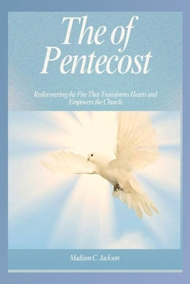 The Power of Pentecost: Rediscovering the Fire That Transforms Hearts and Empowers the Church by C. Jackson, Madison
