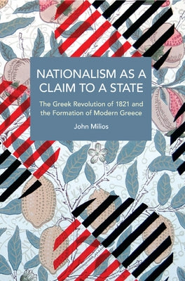 Nationalism as a Claim to a State: The Greek Revolution of 1821 and the Formation of Modern Greece by Milios, John