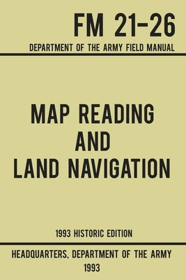 Map Reading And Land Navigation - Army FM 21-26 (1993 Historic Edition): Department Of The Army Field Manual by Us Department of the Army