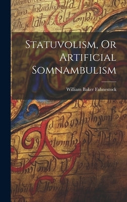 Statuvolism, Or Artificial Somnambulism by Fahnestock, William Baker