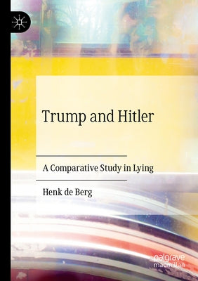 Trump and Hitler: A Comparative Study in Lying by de Berg, Henk