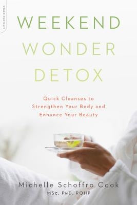 Weekend Wonder Detox: Quick Cleanses to Strengthen Your Body and Enhance Your Beauty by Schoffro Cook, Michelle