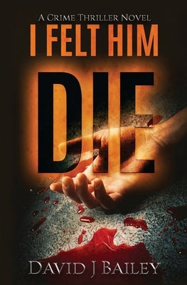 I Felt Him Die by Bailey, David J.