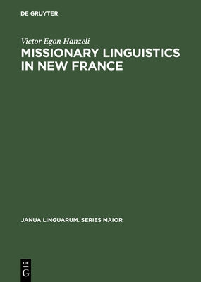 Missionary Linguistics in New France: A Study of Seventeenth- And Eighteenth-Century Descriptions of American Indian Languages by Hanzeli, Victor Egon