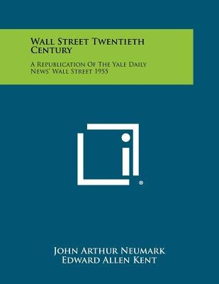 Wall Street Twentieth Century: A Republication of the Yale Daily News' Wall Street 1955 by Neumark, John Arthur