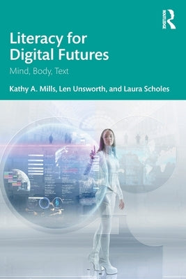 Literacy for Digital Futures: Mind, Body, Text by Mills, Kathy A.