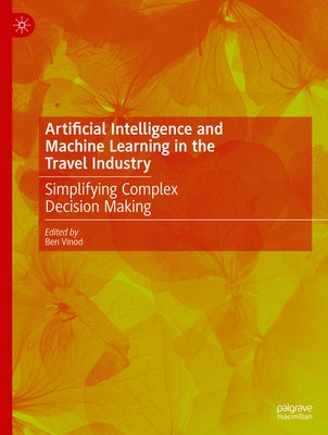 Artificial Intelligence and Machine Learning in the Travel Industry: Simplifying Complex Decision Making by Vinod, Ben
