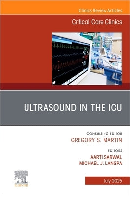Ultrasound in the Icu, an Issue of Critical Care Clinics: Volume 41-3 by Sarwal, Aarti