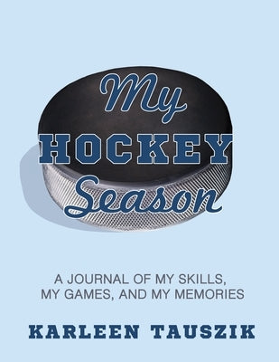 My Hockey Season: A journal of my skills, my games, and my memories. by Tauszik, Karleen