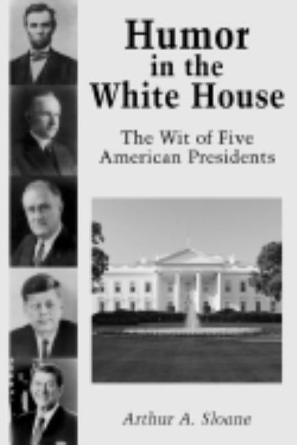 Humor in the White House: The Wit of Five American Presidents by Sloane, Arthur A.