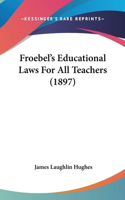 Froebel's Educational Laws For All Teachers (1897) by Hughes, James Laughlin