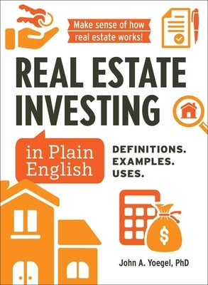 Real Estate Investing in Plain English: Definitions. Examples. Uses. by Yoegel, John A.