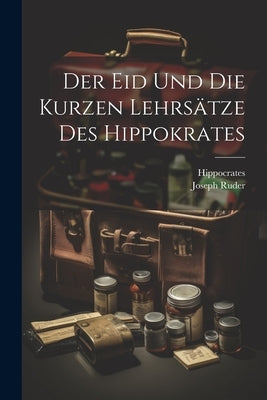 Der Eid Und Die Kurzen Lehrsätze Des Hippokrates by Hippocrates