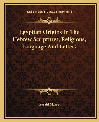 Egyptian Origins In The Hebrew Scriptures, Religions, Language And Letters by Massey, Gerald