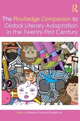 The Routledge Companion to Global Literary Adaptation in the Twenty-First Century by Chua, Brandon