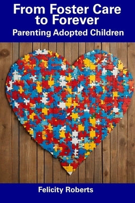 From Foster Care to Forever: Parenting Adopted Children by Roberts, Felicity