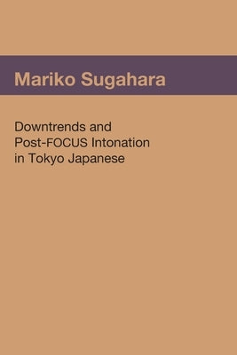 Downtrends and Post-FOCUS Intonation in Tokyo Japanese by Sugahara, Mariko