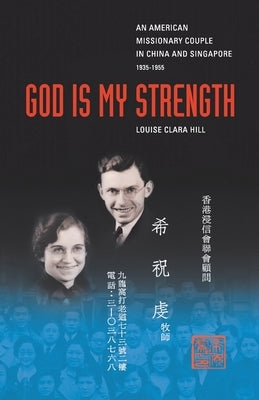 God Is My Strength: An American Missionary Couple in China and Signapore, 1935-1955. by Hill, Louise Clara