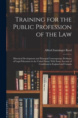 Training for the Public Profession of the Law: Historical Development and Principal Contemporary Problems of Legal Education in the United States, Wit by Reed, Alfred Zantzinger