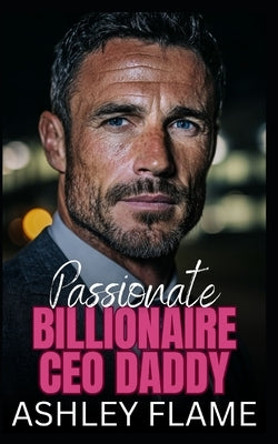 Passionate Billionaire CEO Daddy: An Age Gap Workplace Romance by Flame, Ashley