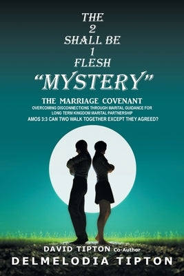 The 2 Shall Be 1 Flesh "Mystery": The Marriage Covenant Overcoming Disconnections Through Marital Guidance for Long Term Kingdom Marital Partnership by Tipton, Delmelodia