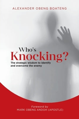 Who's Knocking?: The Strategic Wisdom to Identify and Overcome the Enemy by Boateng, Alexander Obeng