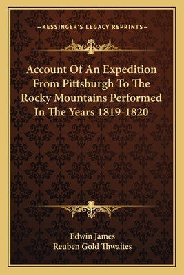 Account Of An Expedition From Pittsburgh To The Rocky Mountains Performed In The Years 1819-1820 by James, Edwin
