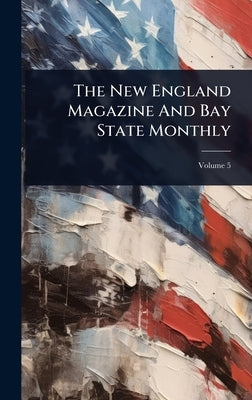 The New England Magazine And Bay State Monthly by Anonymous