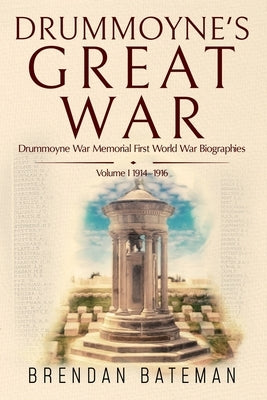 Drummoyne's Great War: Drummoyne War Memorial First World War Biographies, Volume 1, 1914-1916 by Bateman, Brendan