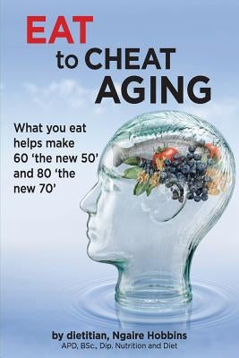 Eat To Cheat Aging: what you eat helps make '60 the new 50' and '80 the new 70' by Hobbins, Ngaire a.