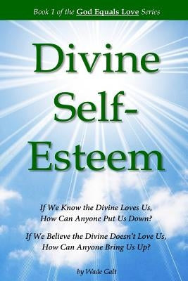 Divine Self-Esteem: Learning to Love Ourselves the Way the Divine Loves Us by Galt, Wade