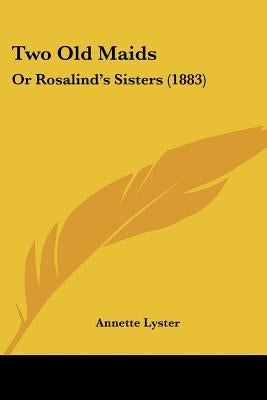 Two Old Maids: Or Rosalind's Sisters (1883) by Lyster, Annette