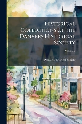 Historical Collections of the Danvers Historical Society; Volume 2 by Danvers Historical Society