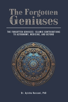 The Forgotten Geniuses: Islamic Contributions to Astronomy, Medicine, and Beyond by Hassani, Ayisha