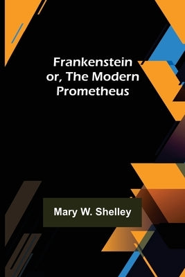 Frankenstein or, The Modern Prometheus by W. Shelley, Mary