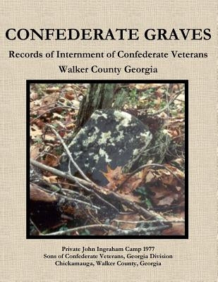 Confederate Graves: Records of Internment of Confederate Veterans Walker County Georgia by Brooks, Robert Gary