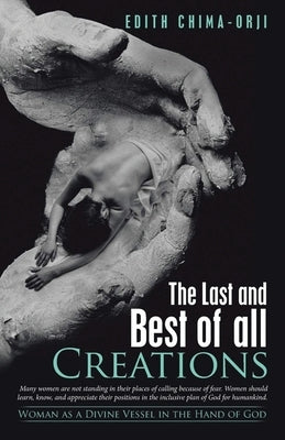 The Last and Best of All Creations: Woman as a Divine Vessel in the Hand of God by Chima-Orji, Edith