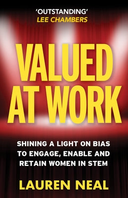 Valued at Work: Shining a Light on Bias to Engage, Enable and Retain Women in Stem by Neal, Lauren