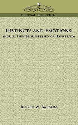 Instincts and Emotions: Should They Be Suppressed or Harnessed? by Babson, Roger W.