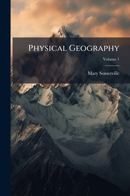 Physical Geography; Volume 1 by Somerville, Mary