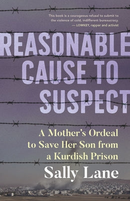 Reasonable Cause to Suspect: A Mother's Ordeal to Free Her Son from a Kurdish Prison by Lane, Sally