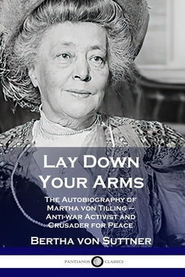 Lay Down Your Arms: The Autobiography of Martha von Tilling - Anti-war Activist and Crusader for Peace by Suttner, Bertha Von
