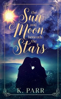 The Sun and Moon beneath the Stars by Parr, K.