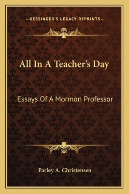 All in a Teacher's Day: Essays of a Mormon Professor by Christensen, Parley A.