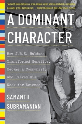 A Dominant Character: How J. B. S. Haldane Transformed Genetics, Became a Communist, and Risked His Neck for Science by Subramanian, Samanth