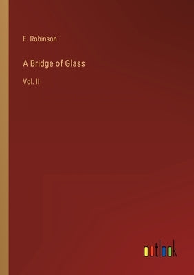 A Bridge of Glass: Vol. II by Robinson, F.