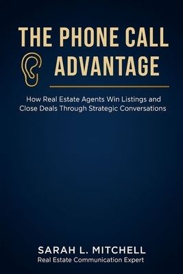 The Phone Call Advantage: How Real Estate Agents Win Listings and Close Deals Through Strategic Conversations by L. Mitchell, Sarah